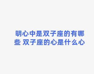 明心中是双子座的有哪些 双子座的心是什么心